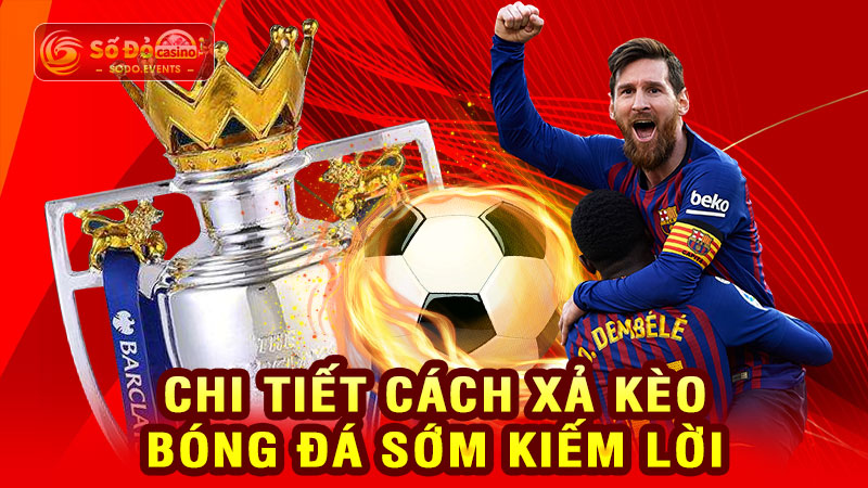 chi tiết cách xả kèo bóng đá sớm kiếm lời