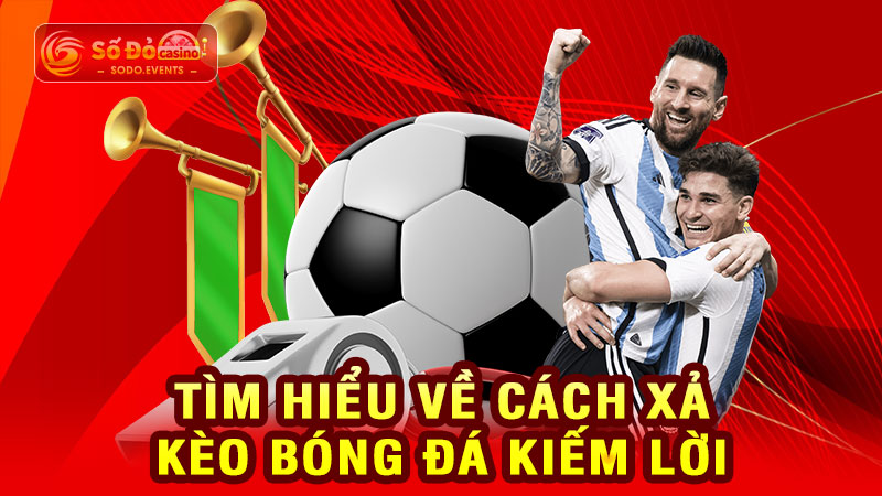 tìm hiểu về cách xả kèo bóng đá kiếm lời