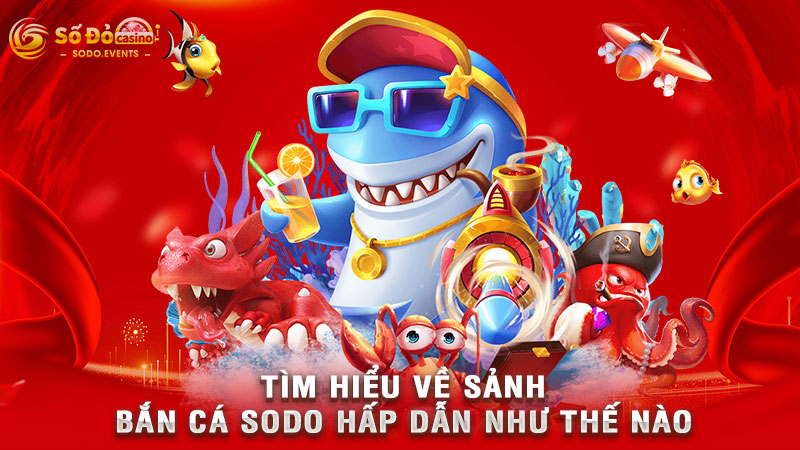 tìm hiểu về sảnh bắn cá sodo hấp dẫn như thế nào