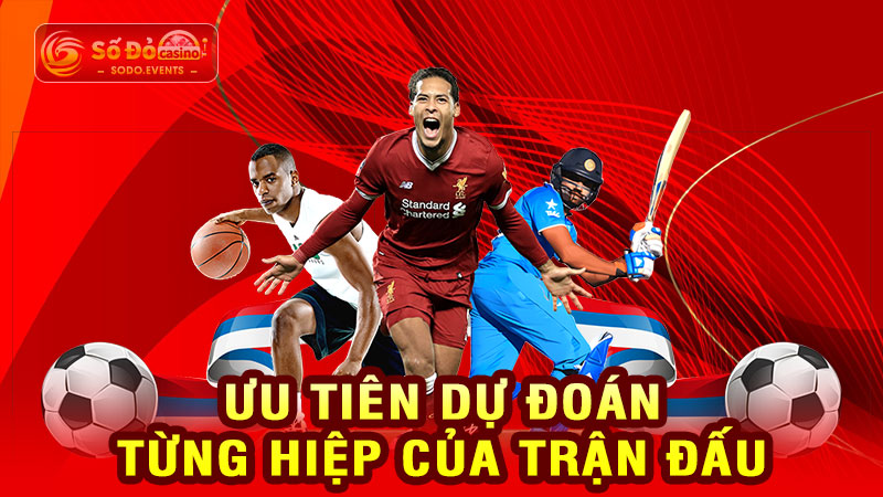 ưu tiên dự đoán từng hiệp của trận đấu